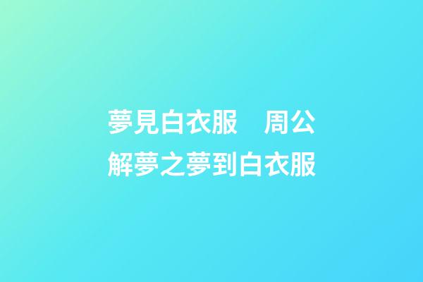 夢見白衣服　周公解夢之夢到白衣服
